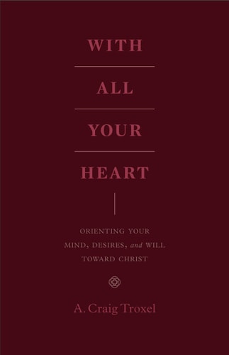 With All Your Heart: Orienting Your Mind, Desires, and Will toward Christ