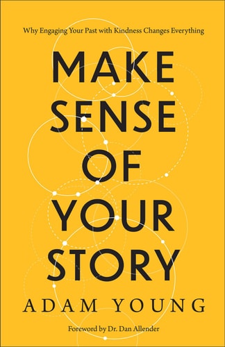 Make Sense of Your Story: Why Engaging Your Past with Kindness Changes Everything