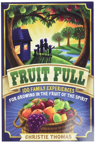 Fruit Full: 100 Family Experiences for Growing in the Fruit of the Spirit