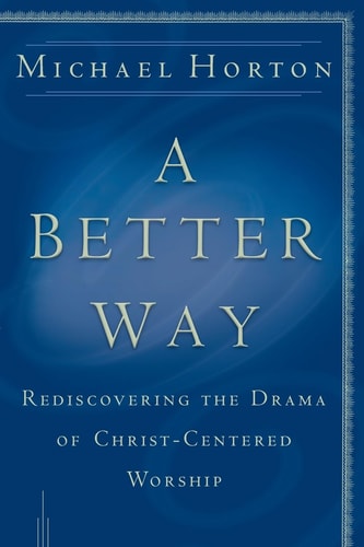 A Better Way: Rediscovering the Drama of God-Centered Worship