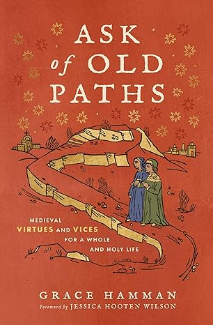 Ask of Old Paths: Medieval Virtues and Vices for a Whole and Holy Life