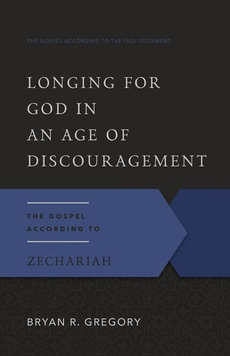Longing for God in an Age of Discouragement: The Gospel According to Zechariah (The Gospel According to the Old Testament)