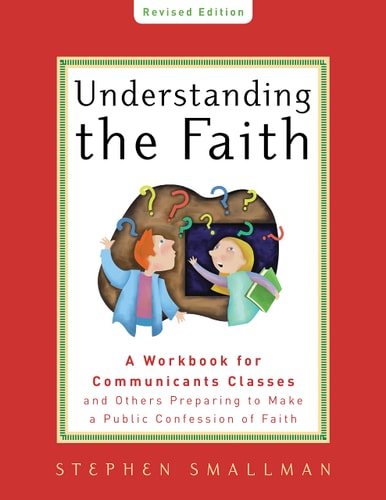 Understanding the Faith, New ESV Edition: A Workbook for Communicants Classes and Others Preparing to Make a Public Confession of Faith