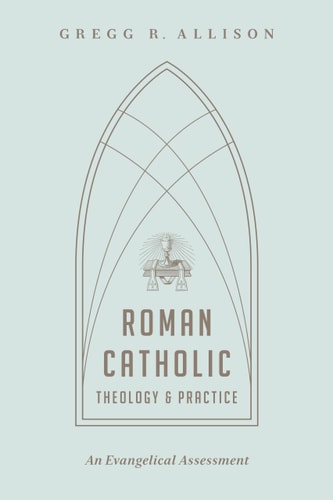 Roman Catholic Theology and Practice: An Evangelical Assessment