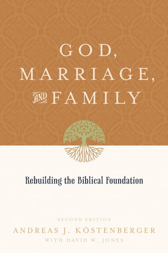 God, Marriage, and Family: Rebuilding the Biblical Foundation (Second Edition)