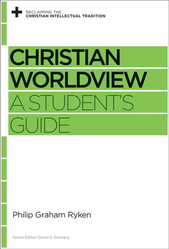 Christian Worldview: A Student's Guide (Reclaiming the Christian Intellectual Tradition)