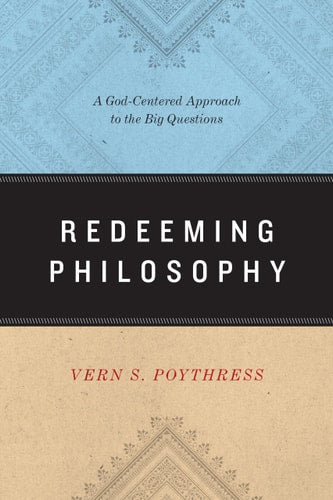 Redeeming Philosophy: A God-Centered Approach to the Big Questions