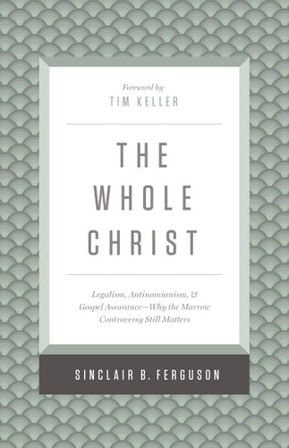 The Whole Christ: Legalism, Antinomianism, and Gospel Assurance―Why the Marrow Controversy Still Matters