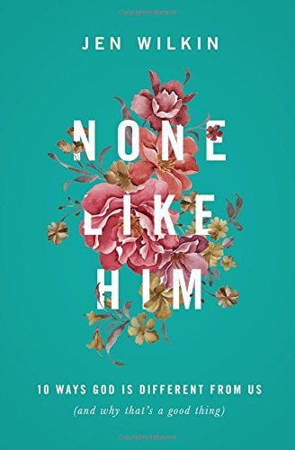 None Like Him: 10 Ways God Is Different from Us (and Why That's a Good Thing)