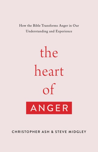 The Heart of Anger: How the Bible Transforms Anger in Our Understanding and Experience