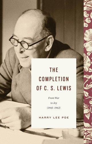 The Completion of C. S. Lewis: From War to Joy (1945–1963) (Lewis Trilogy)