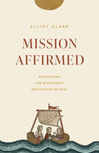 Mission Affirmed: Recovering the Missionary Motivation of Paul (The Gospel Coalition)