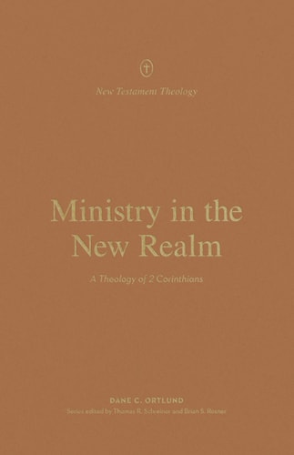Ministry in the New Realm: A Theology of 2 Corinthians (New Testament Theology)