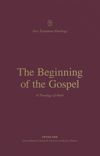 The Beginning of the Gospel: A Theology of Mark (New Testament Theology)