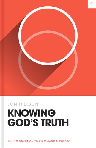 Knowing God's Truth: An Introduction to Systematic Theology (Theology Basics)