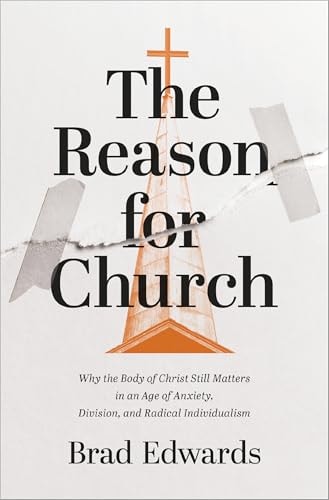 The Reason for Church: Why the Body of Christ Still Matters in an Age of Anxiety, Division, and Radical Individualism