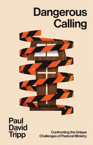 Dangerous Calling: Confronting the Unique Challenges of Pastoral Ministry (with Study Questions)