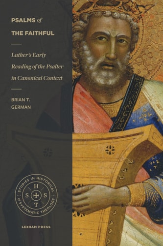 Psalms of the Faithful: Luther's Early Reading of the Psalter in Canonical Context (Studies in Historical and Systematic Theology)