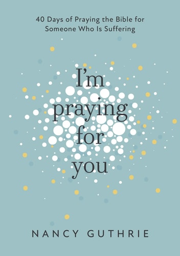 I'm Praying for You: 40 Days of Praying the Bible for Someone Who is Suffering