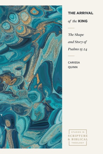 The Arrival of the King: The Shape and Story of Psalms 15-24 (Studies in Scripture and Biblical Theology)