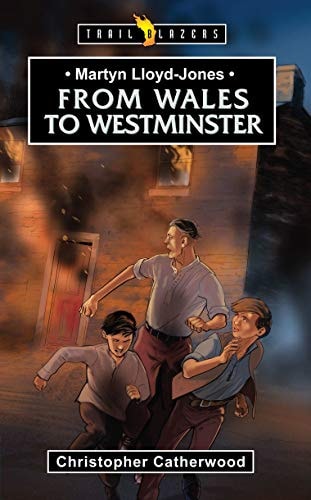 Martyn Lloyd-Jones: From Wales to Westminster (Trail Blazers)