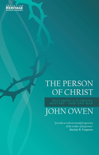 The Person of Christ: Declaring a Glorious Mystery – God and Man (John Owen Series)