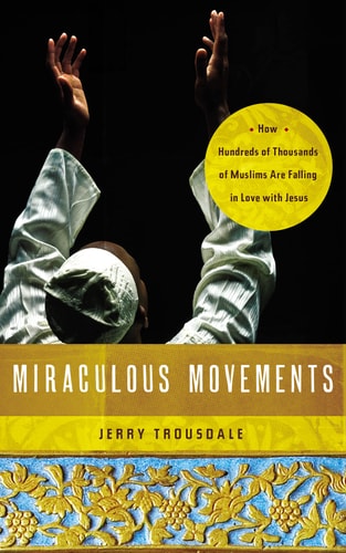 Miraculous Movements: How Hundreds of Thousands of Muslims Are Falling in Love with Jesus