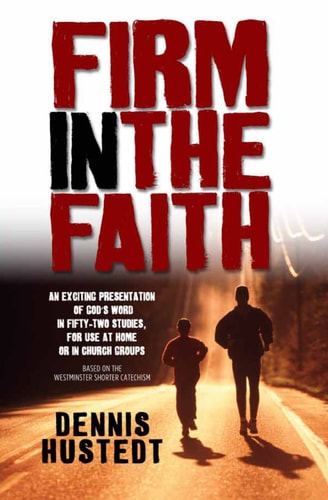 Firm in the Faith: A Fifty-Two-Week Study Based on the Westminster Shorter Catechism