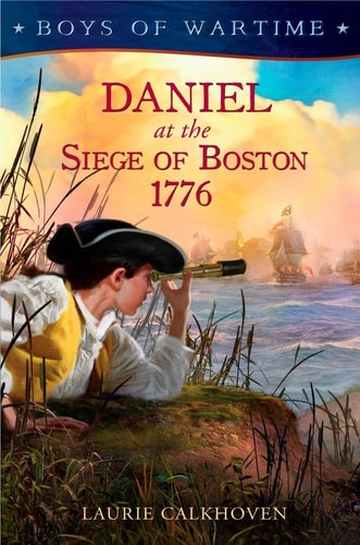 Boys of Wartime: Daniel at the Siege of Boston, 1776