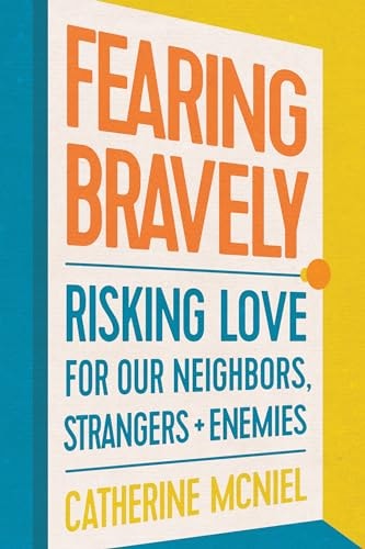Fearing Bravely: Risking Love for Our Neighbors, Strangers, and Enemies