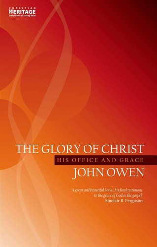 The Glory of Christ: His Office and Grace (John Owen Series)