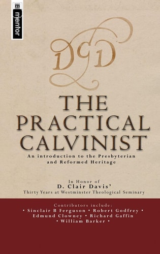 The Practical Calvinist: An introduction to the Presbyterian and Reformed Heritage