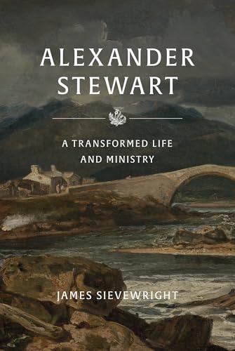 Alexander Stewart of Moulin: A Transformed Life and Ministry