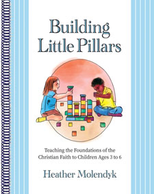 Building Little Pillars: Teaching the Foundations of the Christian Faith to Children Ages 3-6