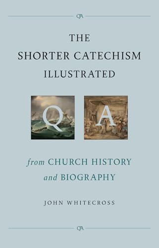 The Shorter Catechism Illustrated: From Church History and Biography