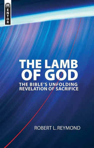 The Lamb of God: The Bible’s unfolding revelation of Sacrifice