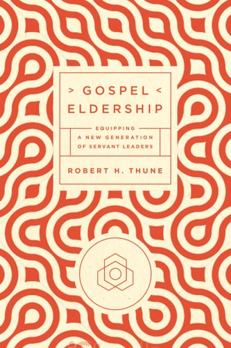 Gospel Eldership: Equipping a New Generation of Servant Leaders