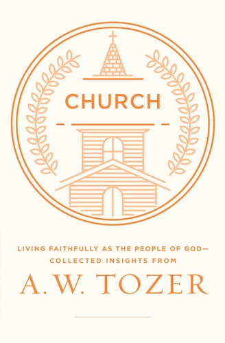 Church: Living Faithfully as the People of God-Collected Insights from A. W. Tozer
