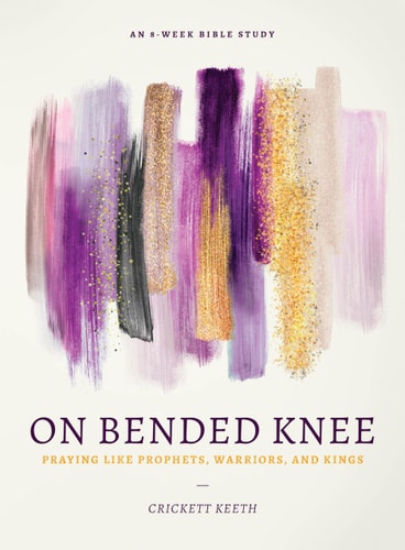 On Bended Knee: Praying Like Prophets, Warriors, and Kings