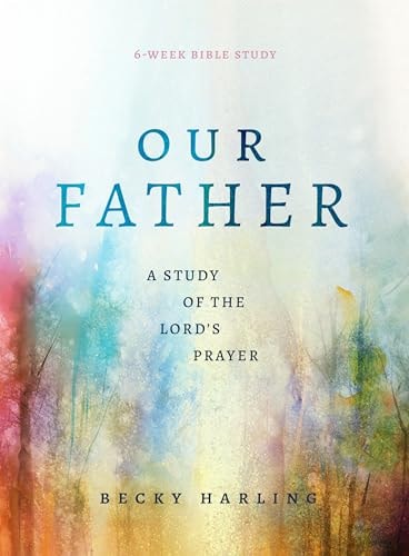 Our Father: A Study of the Lord's Prayer (A 6-Week Bible Study)