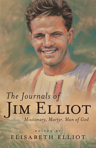 The Journals of Jim Elliot: Missionary, Martyr, Man of God