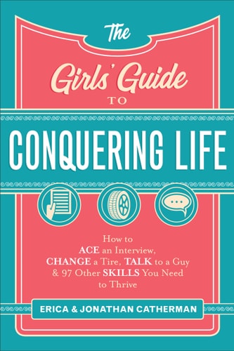 The Girls' Guide to Conquering Life: How to Ace an Interview, Change a Tire, Talk to a Guy, and 97 Other Skills You Need to Thrive
