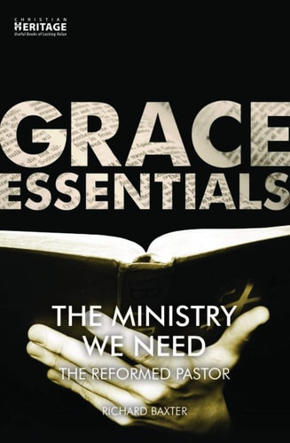 The Ministry We Need: The Reformed Pastor (Grace Essentials)