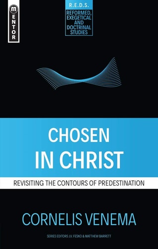 Chosen in Christ: Revisiting the Contours of Predestination (Reformed Exegetical Doctrinal Studies series)