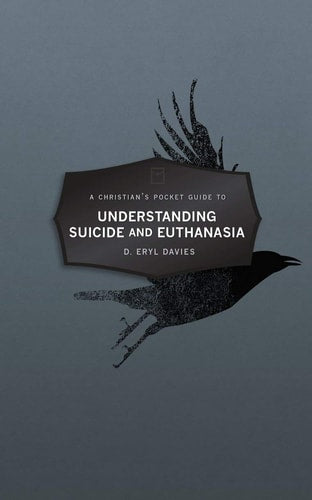 A Christian’s Pocket Guide to Understanding Suicide and Euthanasia: A Contemporary and Biblical Perspective (Pocket Guides)