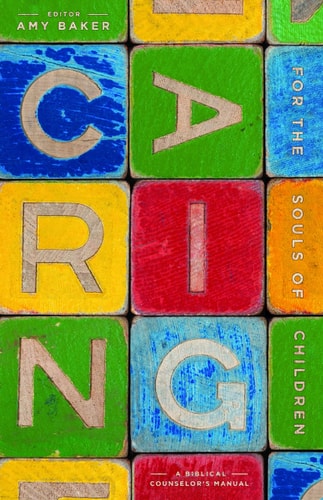 Caring for the Souls of Children: A Biblical Counselor's Manual