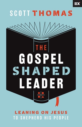 The Gospel Shaped Leader: Leaning on Jesus to Shepherd His People