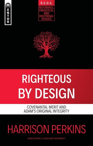 Righteous By Design: Covenantal Merit and Adam's Original Integrity (Reformed Exegetical Doctrinal Studies series)