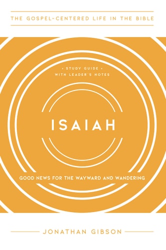Isaiah: Good News for the Wayward and Wandering, Study Guide with Leader's Notes (The Gospel-Centered Life in the Bible)