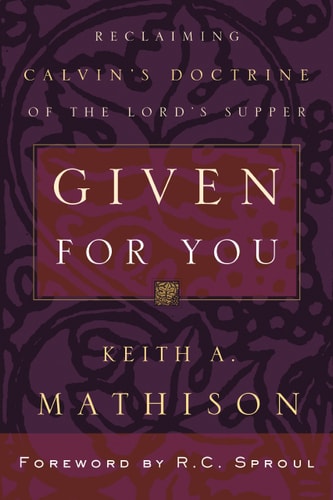 Given For You: Reclaiming Calvin’s Doctrine of the Lord’s Supper